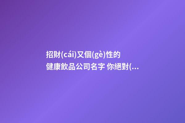 招財(cái)又個(gè)性的健康飲品公司名字 你絕對(duì)喜好這些吉名-第1張-公司起名-玄機(jī)派
